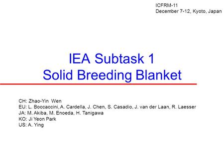 IEA Subtask 1 Solid Breeding Blanket ICFRM-11 December 7-12, Kyoto, Japan CH: Zhao-Yin Wen EU: L. Boccaccini, A. Cardella, J. Chen, S. Casadio, J. van.