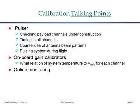 David Saltzberg, 25 Nov. 02 ANITA meeting Slide 1 Calibration Talking Points l Pulser äChecking payload channels under construction äTiming in all channels.