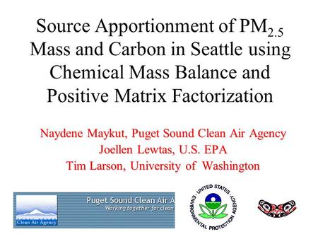 Source Apportionment of PM 2.5 Mass and Carbon in Seattle using Chemical Mass Balance and Positive Matrix Factorization Naydene Maykut, Puget Sound Clean.