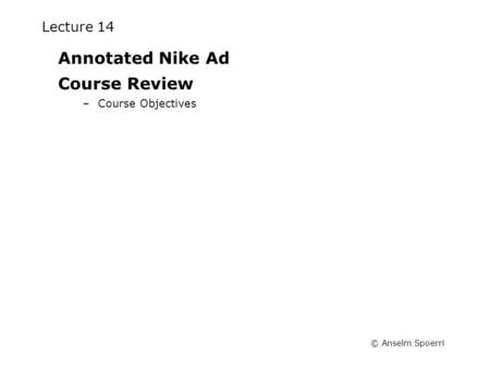 © Anselm Spoerri Lecture 14 Annotated Nike Ad Course Review –Course Objectives.