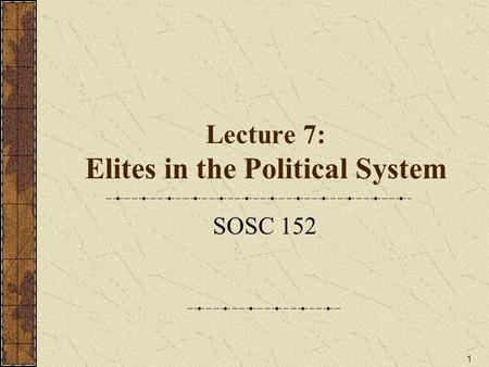 1 Lecture 7: Elites in the Political System SOSC 152.