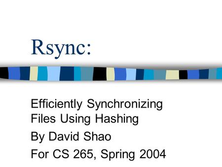 Rsync: Efficiently Synchronizing Files Using Hashing By David Shao For CS 265, Spring 2004.