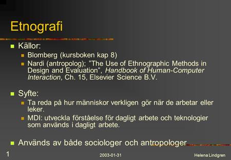 2003-01-31Helena Lindgren 1 Etnografi Källor: Blomberg (kursboken kap 8) Nardi (antropolog); ”The Use of Ethnographic Methods in Design and Evaluation”,