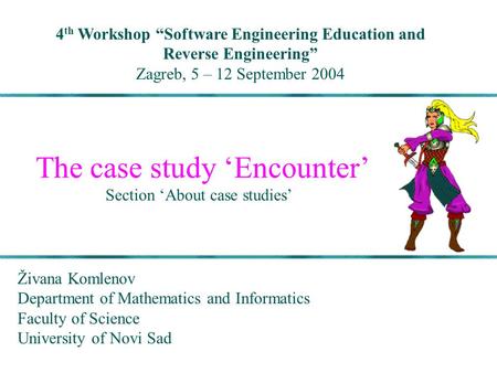 The case study ‘Encounter’ Section ‘About case studies’ 4 th Workshop “Software Engineering Education and Reverse Engineering” Zagreb, 5 – 12 September.