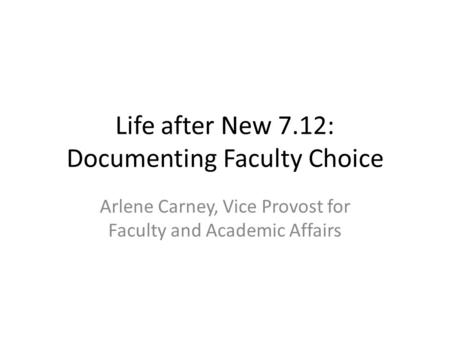Life after New 7.12: Documenting Faculty Choice Arlene Carney, Vice Provost for Faculty and Academic Affairs.
