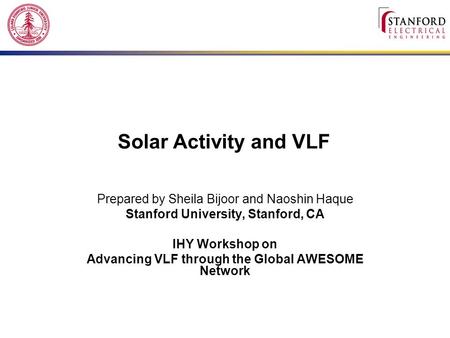 Solar Activity and VLF Prepared by Sheila Bijoor and Naoshin Haque Stanford University, Stanford, CA IHY Workshop on Advancing VLF through the Global AWESOME.
