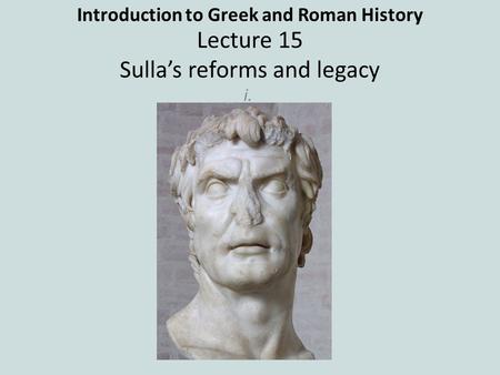 Introduction to Greek and Roman History Lecture 15 Sulla’s reforms and legacy i.