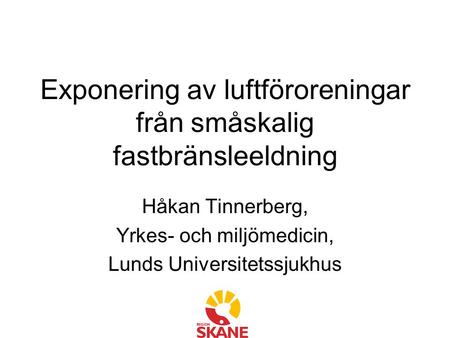 Exponering av luftföroreningar från småskalig fastbränsleeldning Håkan Tinnerberg, Yrkes- och miljömedicin, Lunds Universitetssjukhus.