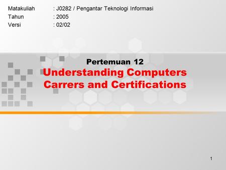 1 Pertemuan 12 Understanding Computers Carrers and Certifications Matakuliah: J0282 / Pengantar Teknologi Informasi Tahun: 2005 Versi: 02/02.