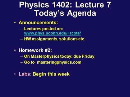 Physics 1402: Lecture 7 Today’s Agenda Announcements: –Lectures posted on: www.phys.uconn.edu/~rcote/ www.phys.uconn.edu/~rcote/ –HW assignments, solutions.