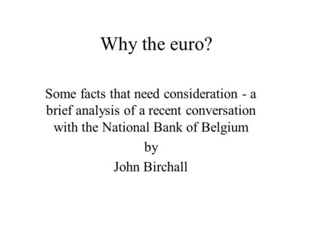Why the euro? Some facts that need consideration - a brief analysis of a recent conversation with the National Bank of Belgium by John Birchall.