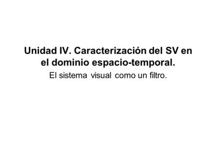Unidad IV. Caracterización del SV en el dominio espacio-temporal. El sistema visual como un filtro.