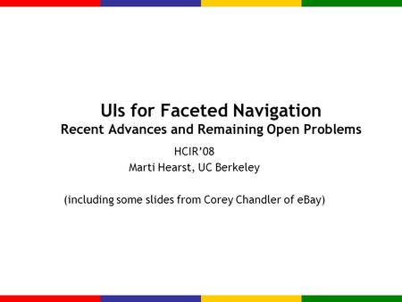 UIs for Faceted Navigation Recent Advances and Remaining Open Problems HCIR’08 Marti Hearst, UC Berkeley (including some slides from Corey Chandler of.