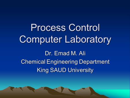 Process Control Computer Laboratory Dr. Emad M. Ali Chemical Engineering Department King SAUD University.