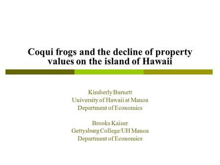 Coqui frogs and the decline of property values on the island of Hawaii Kimberly Burnett University of Hawaii at Manoa Department of Economics Brooks Kaiser.