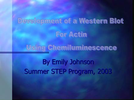 By Emily Johnson Summer STEP Program, 2003 Objective: Develop Non-radioactive Western Specific Aims: Show we can use the actin antibody to specifically.