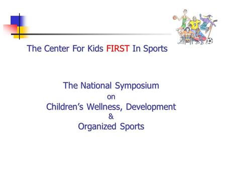 The National Symposium on Children’s Wellness, Development & Organized Sports The Center For Kids FIRST In Sports.