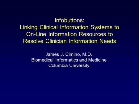 Infobuttons: Linking Clinical Information Systems to On-Line Information Resources to Resolve Clinician Information Needs James J. Cimino, M.D. Biomedical.
