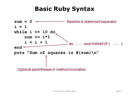 CS 142 Lecture Notes: RubySlide 1 Basic Ruby Syntax sum = 0 i = 1 while i 