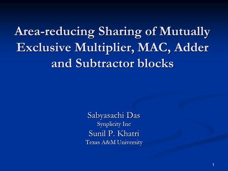 1 Area-reducing Sharing of Mutually Exclusive Multiplier, MAC, Adder and Subtractor blocks Sabyasachi Das Synplicity Inc Sunil P. Khatri Texas A&M University.