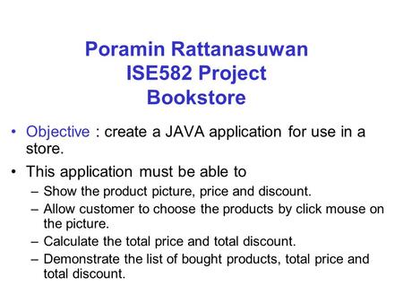 Poramin Rattanasuwan ISE582 Project Bookstore Objective : create a JAVA application for use in a store. This application must be able to –Show the product.