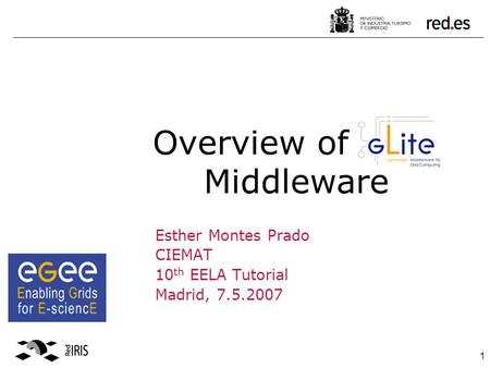 1 Overview of gLite Middleware Esther Montes Prado CIEMAT 10 th EELA Tutorial Madrid, 7.5.2007.
