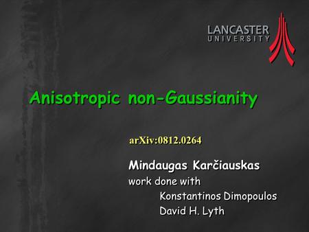Anisotropic non-Gaussianity Mindaugas Karčiauskas work done with Konstantinos Dimopoulos David H. Lyth Mindaugas Karčiauskas work done with Konstantinos.