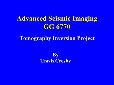 Advanced Seismic Imaging GG 6770 Tomography Inversion Project By Travis Crosby.