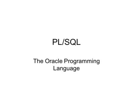 PL/SQL The Oracle Programming Language. Purpose SQL is a non-procedural language. Often we need to put structure on transactions, so we use the supplemental.