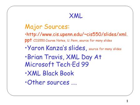 1 XML Major Sources:  ppt CIS550 Course Notes, U. Penn, source for many slides Yaron Kanza’s slides, source.