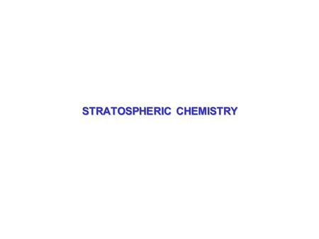 STRATOSPHERIC CHEMISTRY. TOPICS FOR TODAY 1.Review of stratospheric chemistry 2.Recent trends in stratospheric ozone and forcing 3.How will stratospheric.