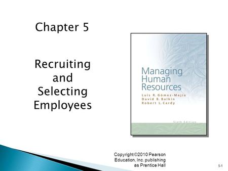 5-1 Copyright ©2010 Pearson Education, Inc. publishing as Prentice Hall Recruiting and Selecting Employees Chapter 5.