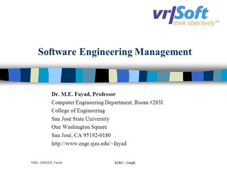 1999 – 2006 M.E. Fayad SJSU -- CmpE Software Engineering Management Dr. M.E. Fayad, Professor Computer Engineering Department, Room #283I College of Engineering.