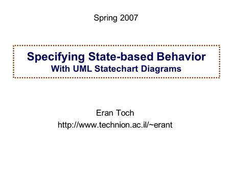1Spring 2005 Specification and Analysis of Information Systems Specifying State-based Behavior With UML Statechart Diagrams Eran Toch