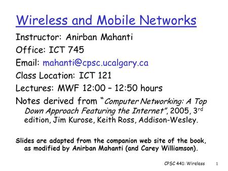 CPSC 441: Wireless1 Instructor: Anirban Mahanti Office: ICT 745   Class Location: ICT 121 Lectures: MWF 12:00 – 12:50 hours.