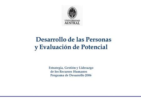 Desarrollo de las Personas y Evaluación de Potencial Estrategia, Gestión y Liderazgo de los Recursos Humanos Programa de Desarrollo 2006.