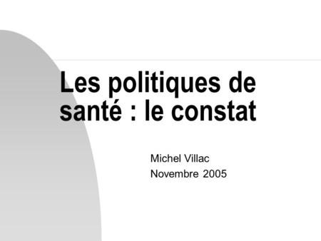 Les politiques de santé : le constat Michel Villac Novembre 2005.