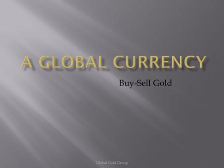 Buy-Sell Gold Global Gold Group.  Global Gold Group seeks to educate our beginner, intermediate & most savvy investors on how to diversify & insure their.