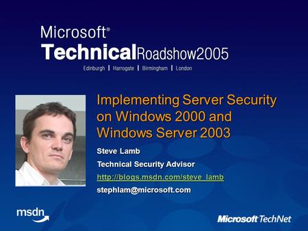 Implementing Server Security on Windows 2000 and Windows Server 2003 Steve Lamb Technical Security Advisor