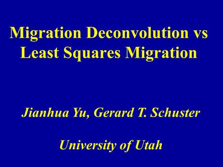 Migration Deconvolution vs Least Squares Migration Jianhua Yu, Gerard T. Schuster University of Utah.