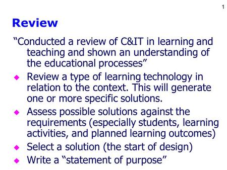 1 Review “Conducted a review of C&IT in learning and teaching and shown an understanding of the educational processes” u Review a type of learning technology.