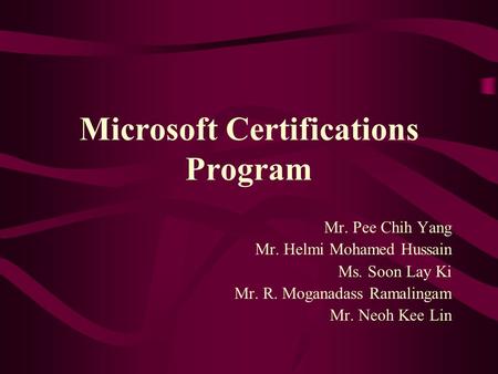 Microsoft Certifications Program Mr. Pee Chih Yang Mr. Helmi Mohamed Hussain Ms. Soon Lay Ki Mr. R. Moganadass Ramalingam Mr. Neoh Kee Lin.