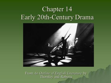 Chapter 14 Early 20th-Century Drama From An Outline of English Literature by Thornley and Roberts.