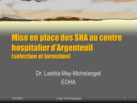 15/11/2001L. May EOH d'Argenteuil1 Mise en place des SHA au centre hospitalier d’Argenteuil (sélection et formation) Dr. Laetitia May-Michelangeli EOHA.