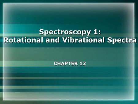 Spectroscopy 1: Rotational and Vibrational Spectra CHAPTER 13.