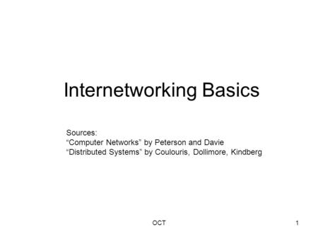 OCT1 Internetworking Basics Sources: “Computer Networks” by Peterson and Davie “Distributed Systems” by Coulouris, Dollimore, Kindberg.