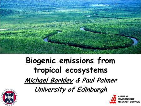Biogenic emissions from tropical ecosystems Michael Barkley & Paul Palmer University of Edinburgh.