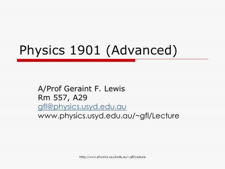 Physics 1901 (Advanced) A/Prof Geraint F. Lewis Rm 557, A29
