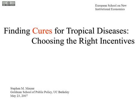Finding Cures for Tropical Diseases: Choosing the Right Incentives Stephen M. Maurer Goldman School of Public Policy, UC Berkeley May 23, 2007 European.