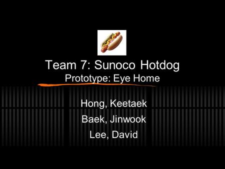 Team 7: Sunoco Hotdog Prototype: Eye Home Hong, Keetaek Baek, Jinwook Lee, David.